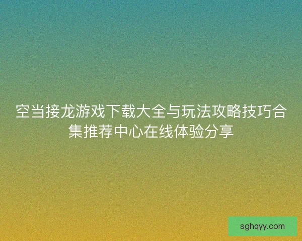 空当接龙游戏下载大全与玩法攻略技巧合集推荐中心在线体验分享